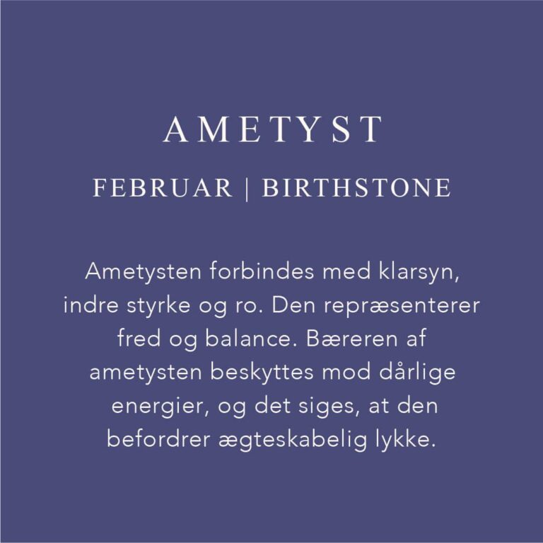 Fødselssten Februar måned er Ametyst. Ametysten forbindes med klarsyn, indre styrke og ro. Den repræsenterer fred og balance. Bæreren af ametysten beskyttes med dårlige energier og den befordrer ægteskabelig lykke.