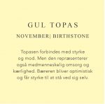 Fødselssten November er Gul Topas. Topasen forbindes med styrke og mod. Men den repræsenterer også medmenneskelig omsorg og kærlighed. Bæreren bliver optimistisk og får styrke til at stå ved sig selv.