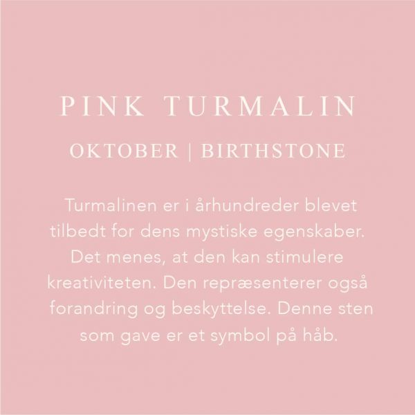 Fødselssten Oktober måned er Pink Turmalin. Turmalinen er i århundrede blever tilbedt for dens mystiske egenskaber. Det menes, at den kan stimulere kreativiteten. Den repræsenterer også forandring og beskyttelse. Denne sten som gave er et symbol på håb.